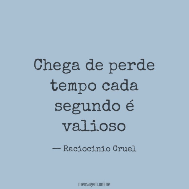 Chega de perde tempo cada segundo é valioso
