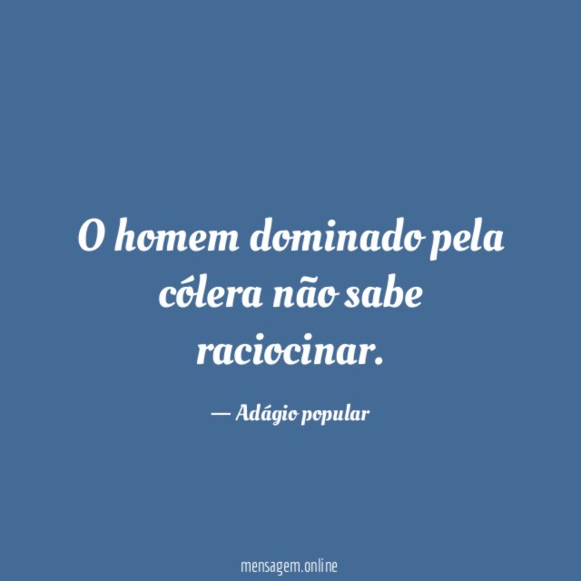 O homem dominado pela cólera não sabe raciocinar