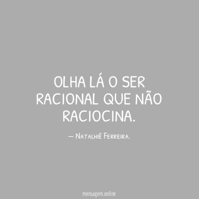 Olha lá o ser racional que não raciocina