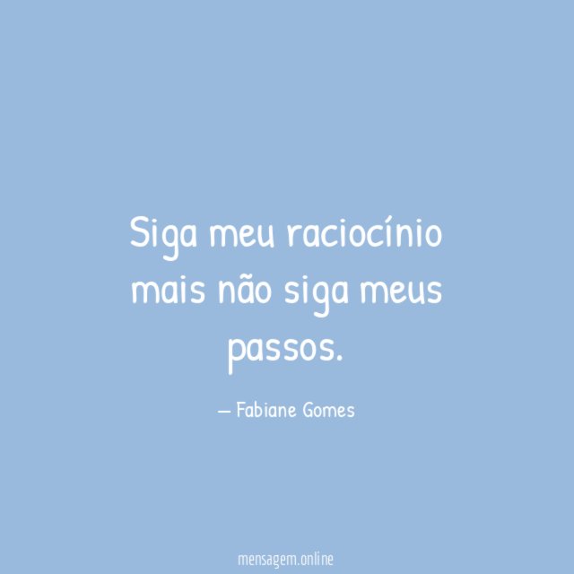 Siga meu raciocínio mais não siga meus passos