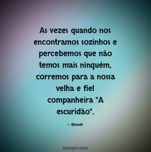 As vezes quando nos encontramos sozinhos e percebemos