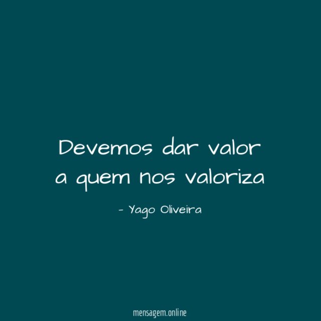 Devemos dar valor a quem nos valoriza