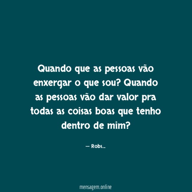 Quando que as pessoas vão enxergar o que sou