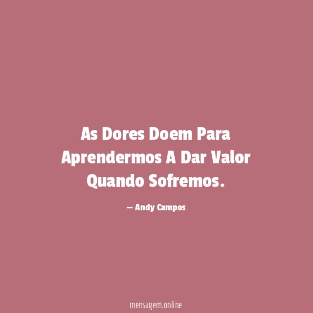 As Dores Doem Para Aprendermos A Dar Valor Quando Sofremos