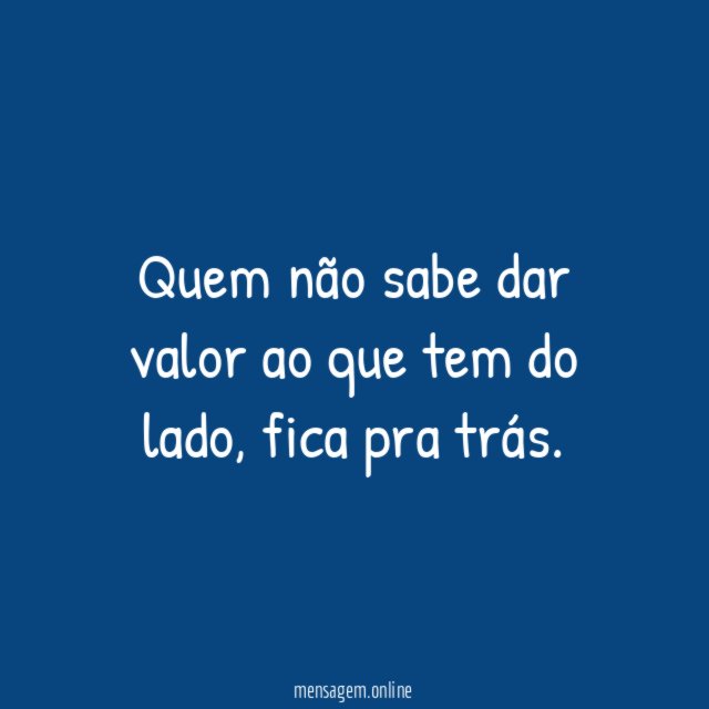 Quem não sabe dar valor ao que tem do lado