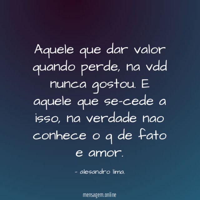 Aquele que dar valor quando perde