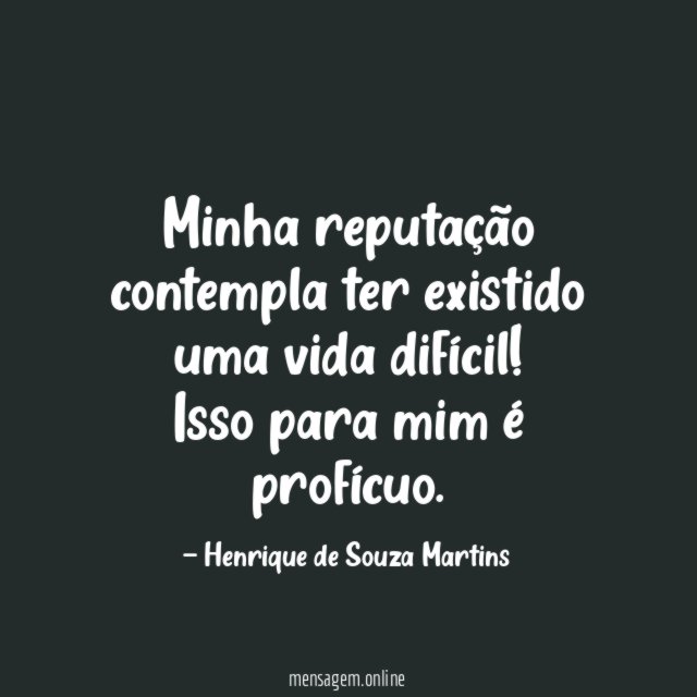 Minha reputação contempla ter existido uma vida difícil