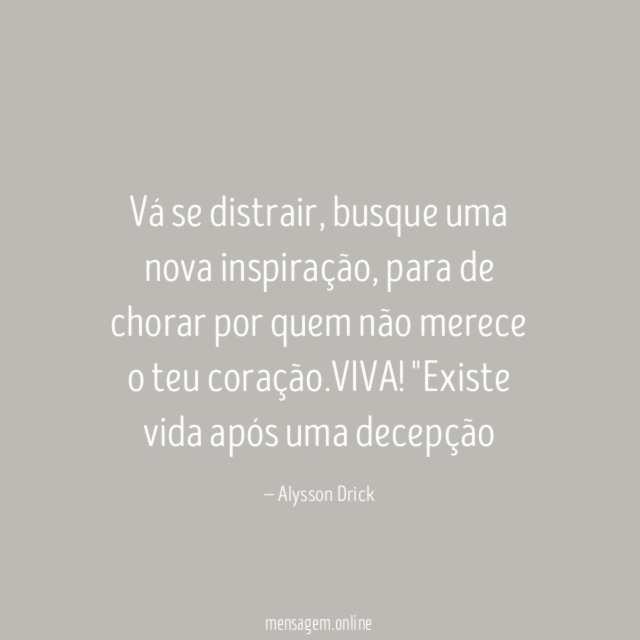 Vá se distrair, busque uma nova inspiração , para de chorar por quem não merece o teu coração .VIVA!