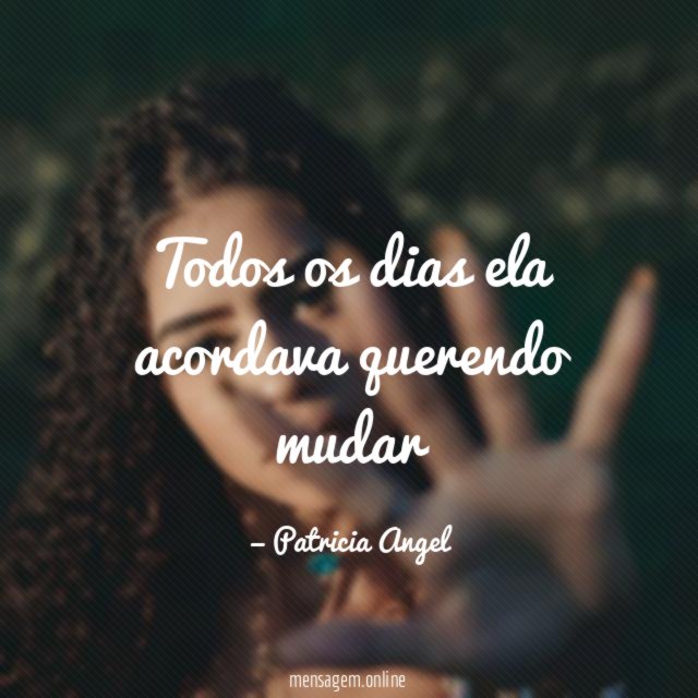 Todos os dias ela acordava querendo mudar