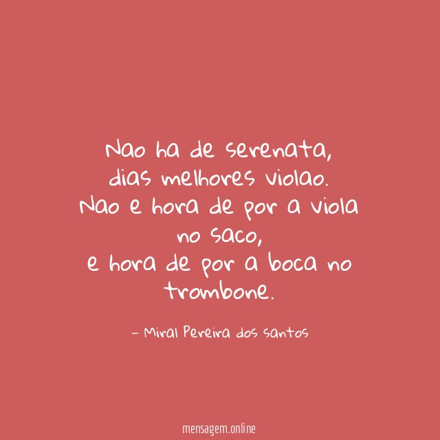 Nao ha de serenata,
dias melhores violao.