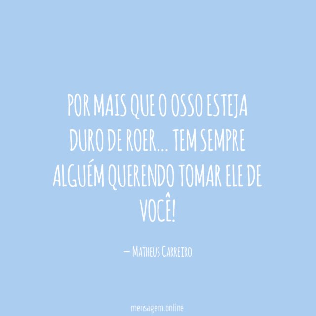Por mais que o osso esteja duro de Roer