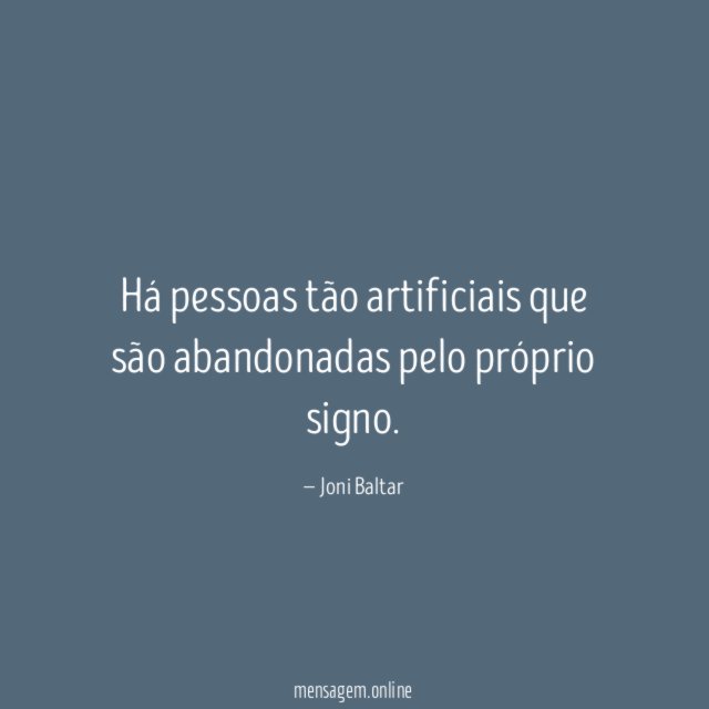 Há pessoas tão artificiais que são abandonadas pelo