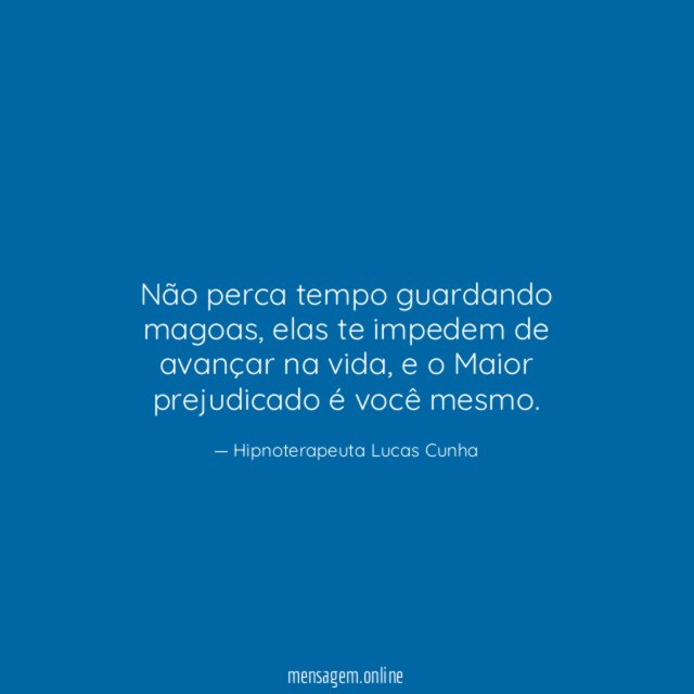 Não perca tempo guardando magoas