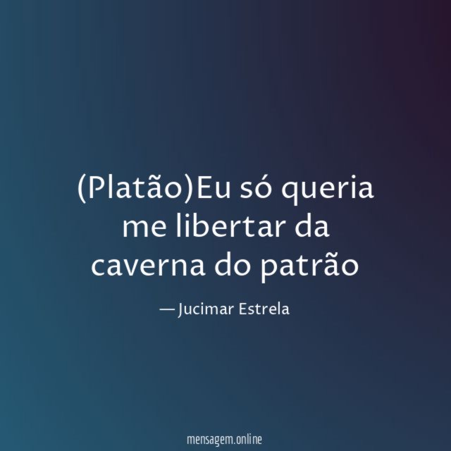 Platão)Eu só queria me libertar da caverna do patrão"