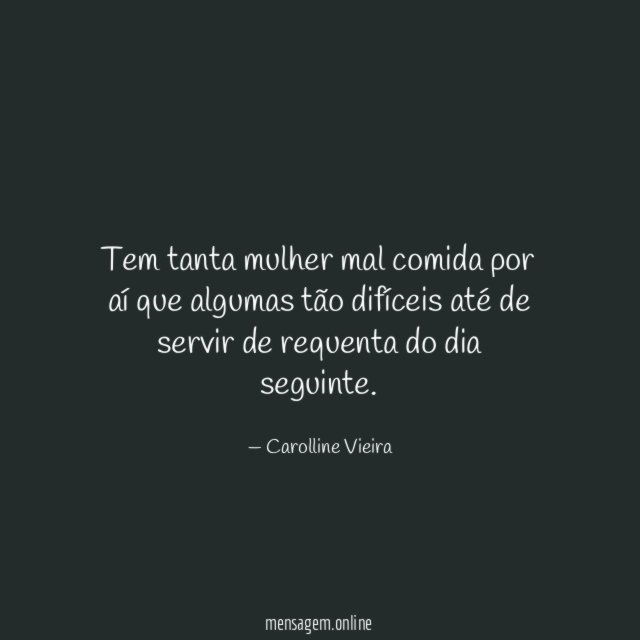 Tem tanta mulher mal comida por aí que