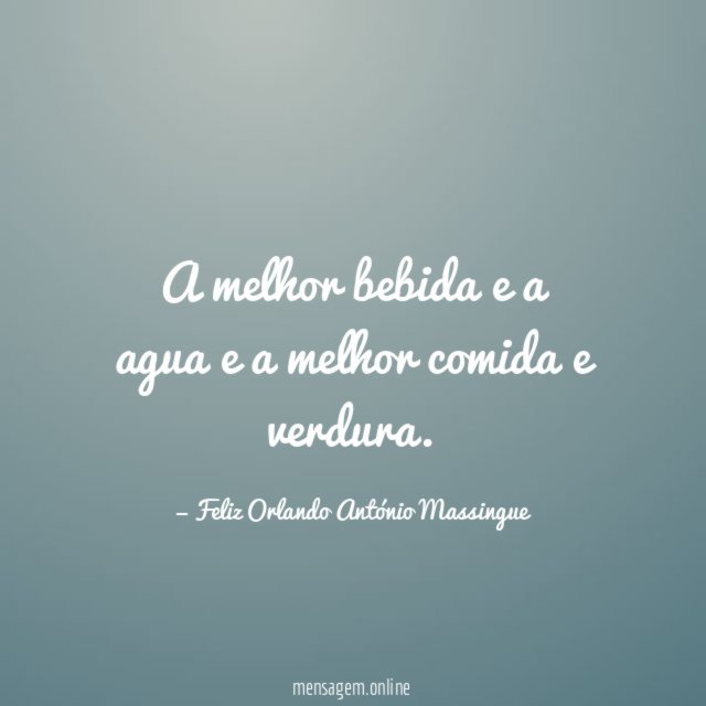 A melhor bebida e a agua e a melhor comida e verdura