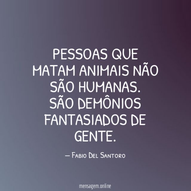 Pessoas que matam animais não são humanas