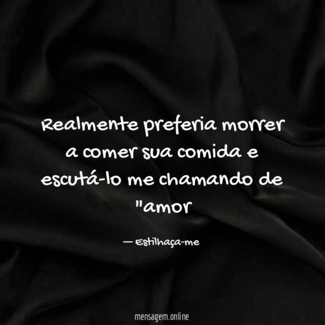 Realmente preferia morrer a comer sua comida