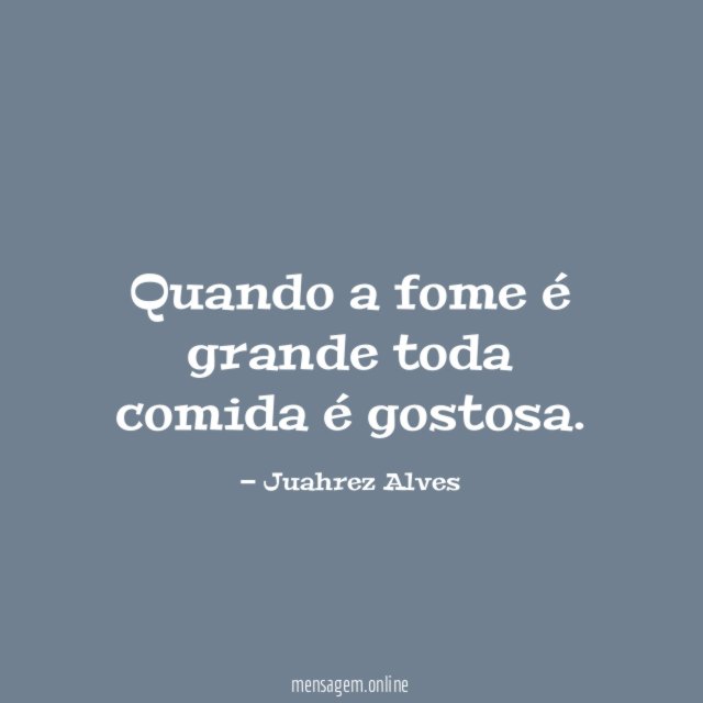 Quando a fome é grande toda comida é gostosa
