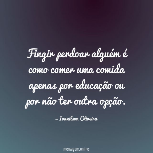 Fingir perdoar alguém é como comer uma comida