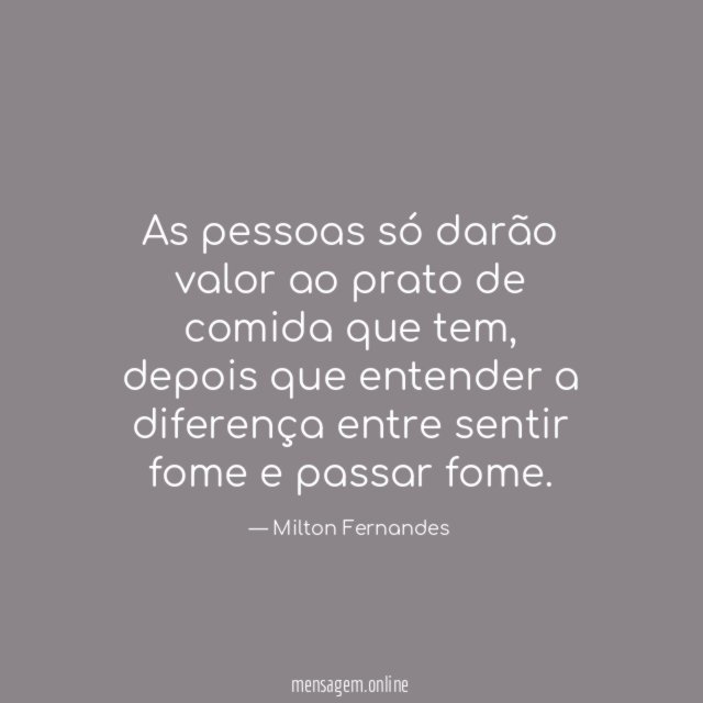 As pessoas só darão valor ao prato de comida que tem
