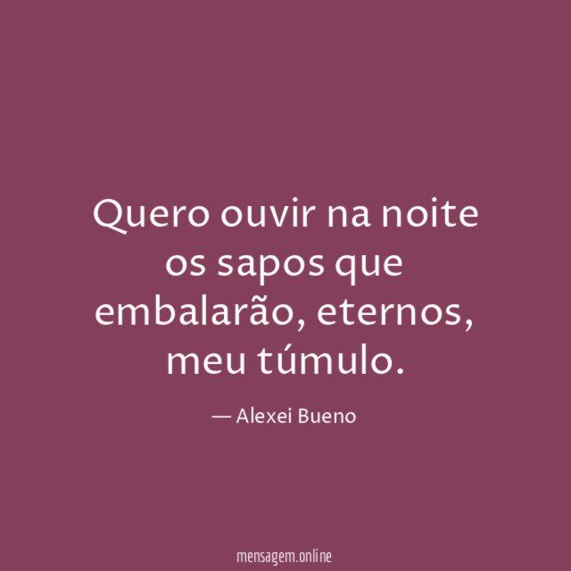 Quero ouvir na noite os sapos que embalarão