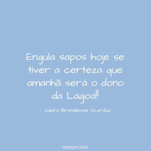 Engula sapos hoje se tiver a certeza que