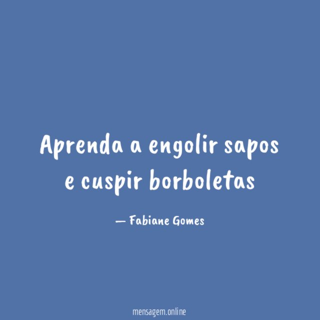Aprenda a engolir sapos e cuspir borboletas