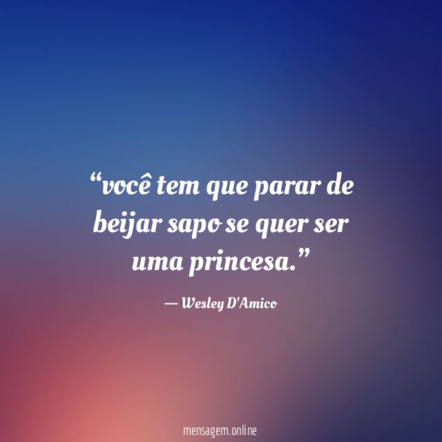 você tem que parar de beijar sapo se quer ser uma princesa