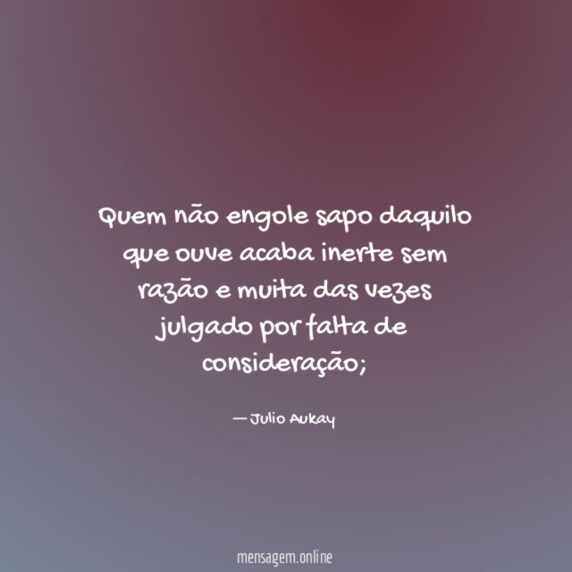 Quem não engole sapo daquilo que ouve acaba