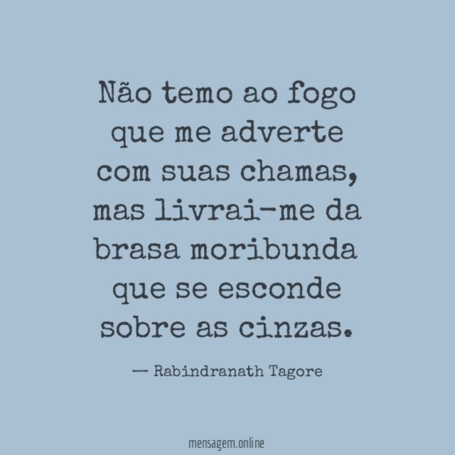 Não temo ao fogo que me adverte com suas chamas