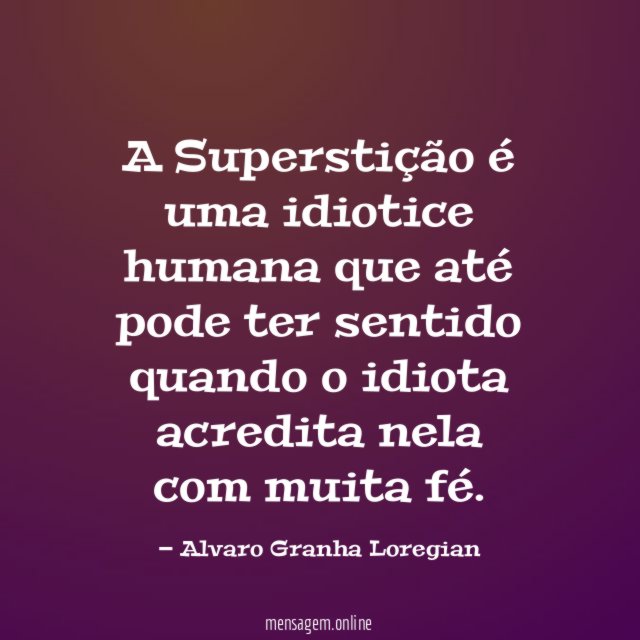 A Superstição é uma idiotice humana que até