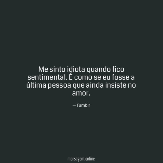 Me sinto idiota quando fico sentimental