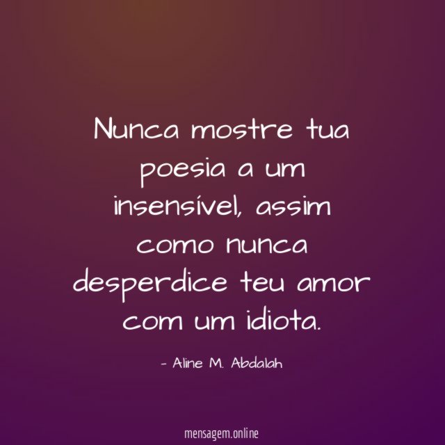 Nunca mostre tua poesia a um insensível