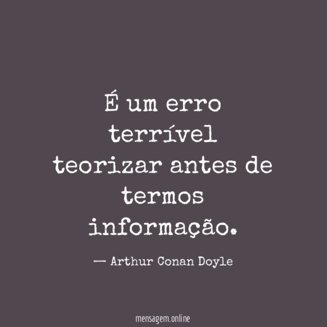 É um erro terrível teorizar antes de termos informação