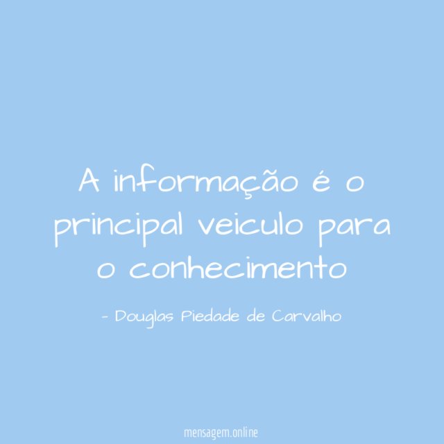 A informação é o principal veiculo para o conhecimento