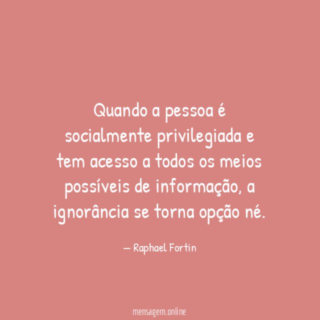 Quando a pessoa é socialmente privilegiada e tem