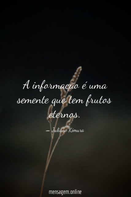 A informação é uma semente que tem frutos eternos