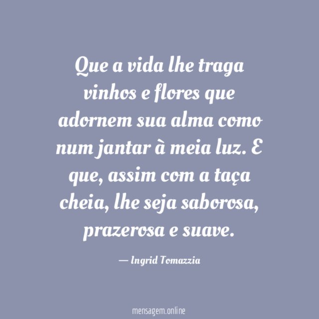 Que a vida lhe traga vinhos e flores
