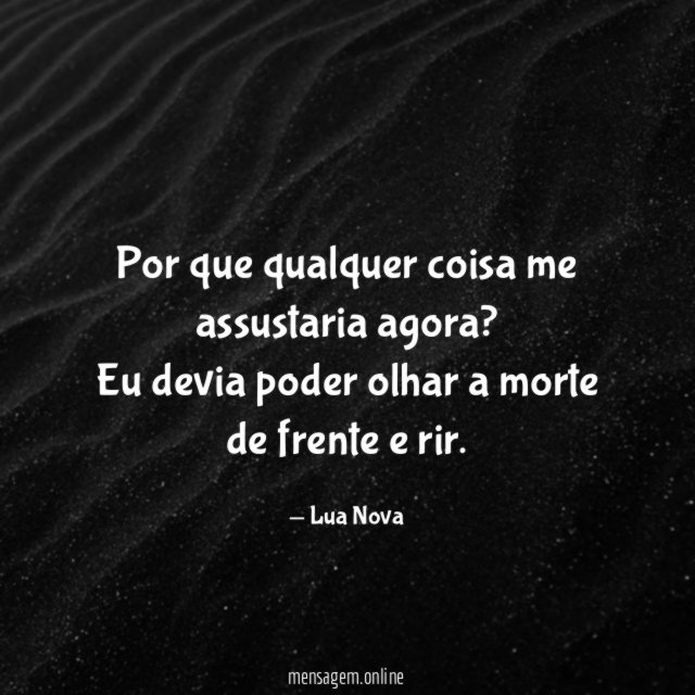 Por que qualquer coisa me assustaria agora
