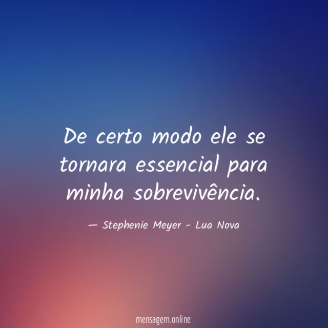 De certo modo ele se tornara essencial para minha sobrevivência