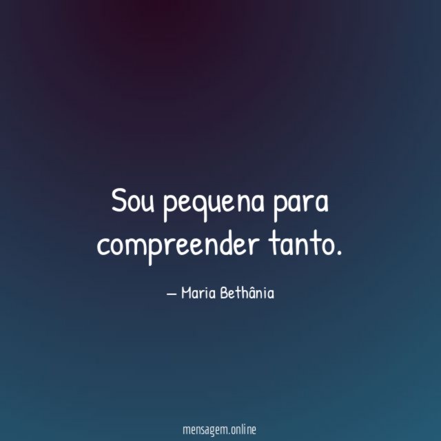 Sou pequena para compreender tanto