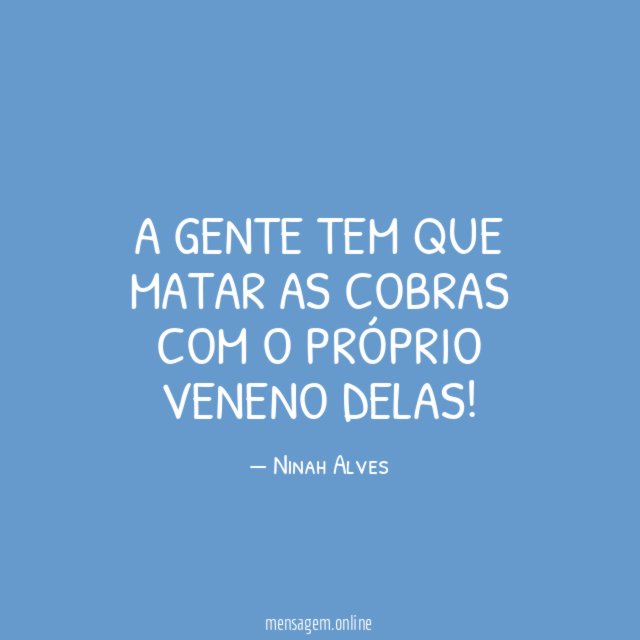 A gente tem que matar as cobras com
