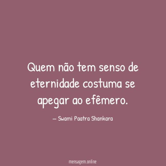 Quem não tem senso de eternidade costuma se