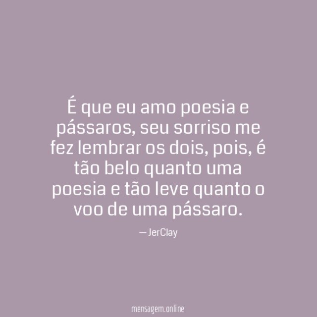 É que eu amo poesia e pássaros