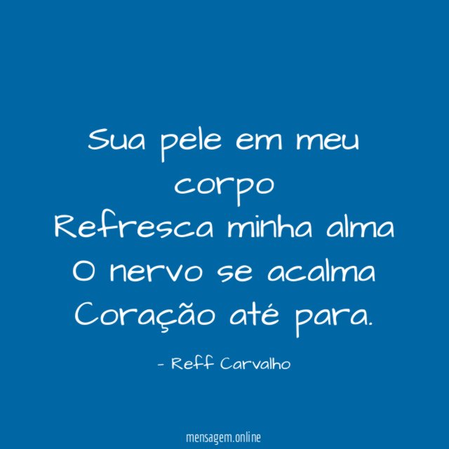 Sua pele em meu corpo Refresca minha alma O nervo