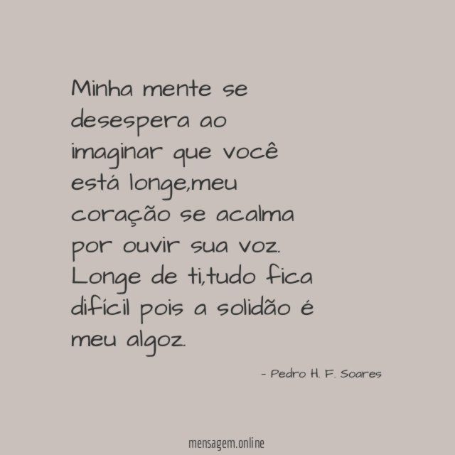 Minha mente se desespera ao imaginar que você está longe