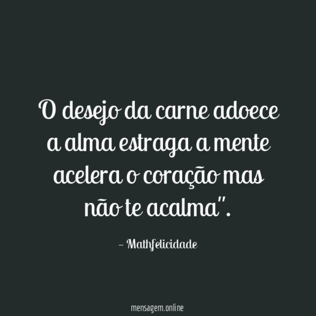 O desejo da carne adoece a alma estraga