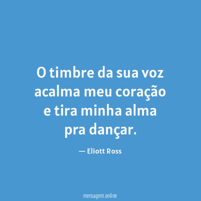 O timbre da sua voz acalma meu coração