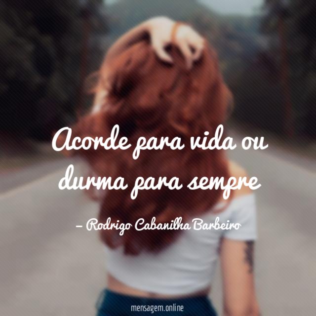 Acorde para vida ou durma para sempre"